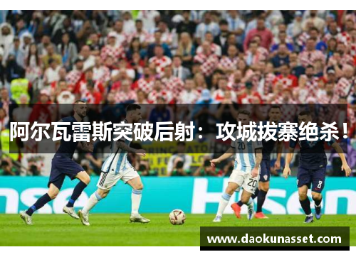 阿尔瓦雷斯突破后射:攻城拔寨绝杀! 阿尔瓦雷斯突破后射:攻城拔寨绝杀!