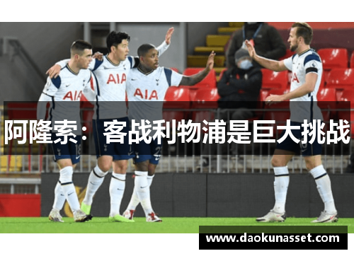 阿隆索:客战利物浦是巨大挑战 阿隆索:客战利物浦是巨大挑战