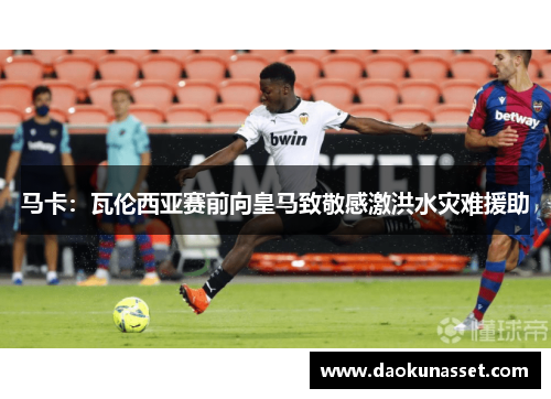 马卡:瓦伦西亚赛前向皇马致敬感激洪水灾难援助 马卡:瓦伦西亚赛前向皇马致敬感激洪水灾难援助