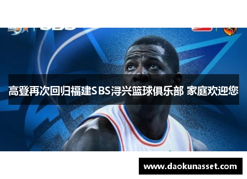 高登再次回归福建SBS浔兴篮球俱乐部 家庭欢迎您