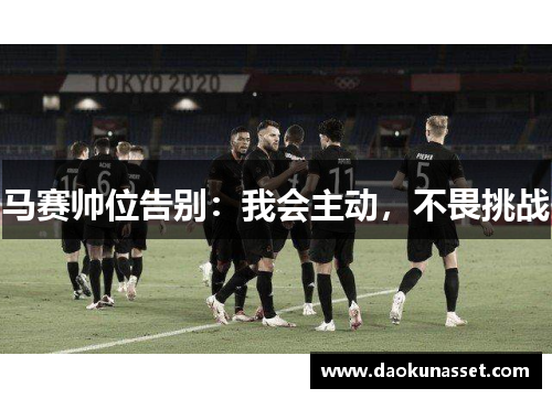 马赛帅位告别：我会主动，不畏挑战