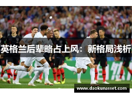 英格兰后辈略占上风：新格局浅析