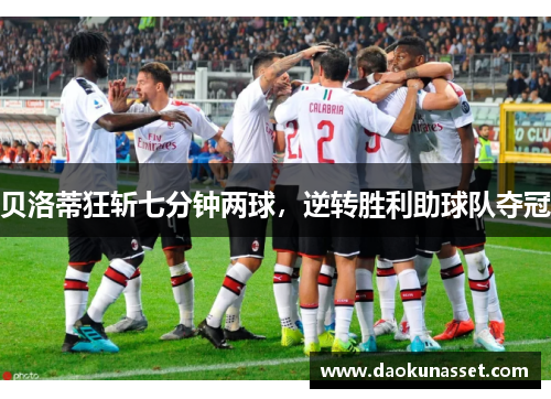 贝洛蒂狂斩七分钟两球，逆转胜利助球队夺冠